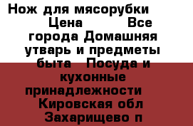 Нож для мясорубки zelmer › Цена ­ 300 - Все города Домашняя утварь и предметы быта » Посуда и кухонные принадлежности   . Кировская обл.,Захарищево п.